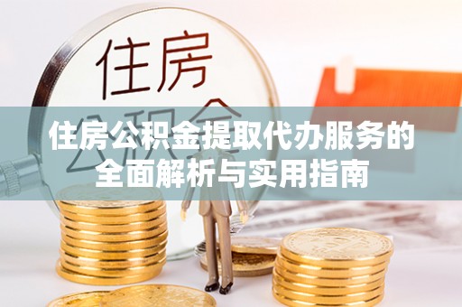 遂溪住房公积金提取代办服务的全面解析与实用指南