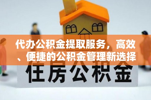 遂溪代办公积金提取服务，高效、便捷的公积金管理新选择
