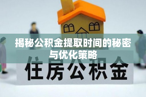 遂溪揭秘公积金提取时间的秘密与优化策略