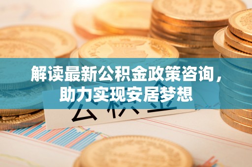遂溪解读最新公积金政策咨询，助力实现安居梦想