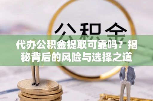 遂溪代办公积金提取可靠吗？揭秘背后的风险与选择之道