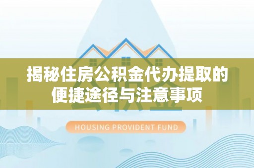 遂溪揭秘住房公积金代办提取的便捷途径与注意事项