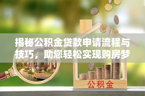遂溪揭秘公积金贷款申请流程与技巧，助您轻松实现购房梦