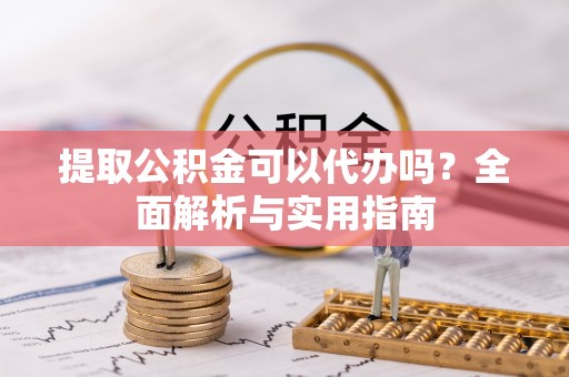 遂溪提取公积金可以代办吗？全面解析与实用指南