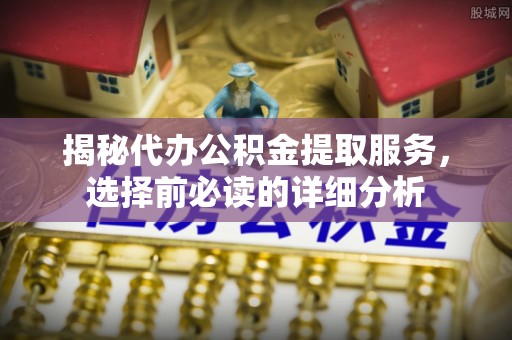 遂溪揭秘代办公积金提取服务，选择前必读的详细分析