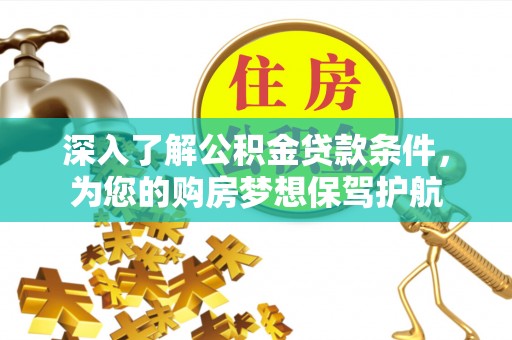 遂溪深入了解公积金贷款条件，为您的购房梦想保驾护航