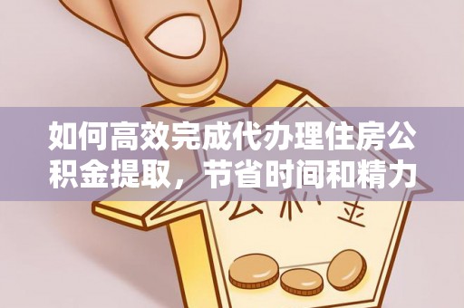 遂溪如何高效完成代办理住房公积金提取，节省时间和精力？