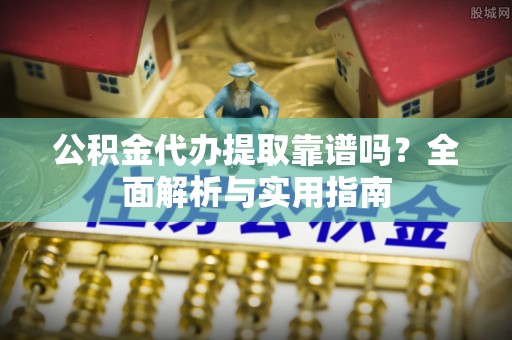 遂溪公积金代办提取靠谱吗？全面解析与实用指南