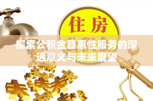 遂溪探索公积金普惠性服务的深远意义与未来展望