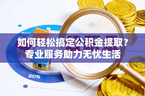 遂溪如何轻松搞定公积金提取？专业服务助力无忧生活