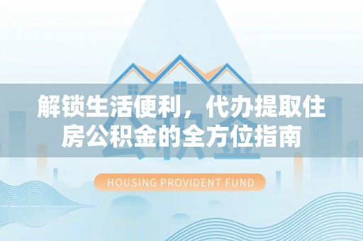遂溪解锁生活便利，代办提取住房公积金的全方位指南