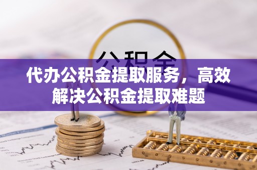 遂溪代办公积金提取服务，高效解决公积金提取难题