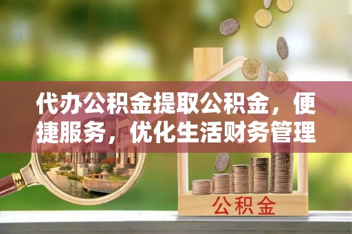 遂溪代办公积金提取公积金，便捷服务，优化生活财务管理