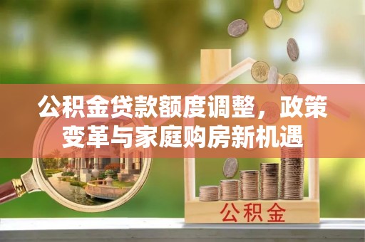 遂溪公积金贷款额度调整，政策变革与家庭购房新机遇