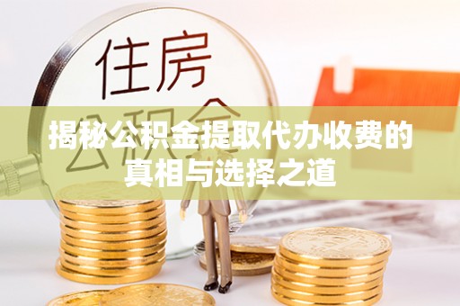 遂溪揭秘公积金提取代办收费的真相与选择之道