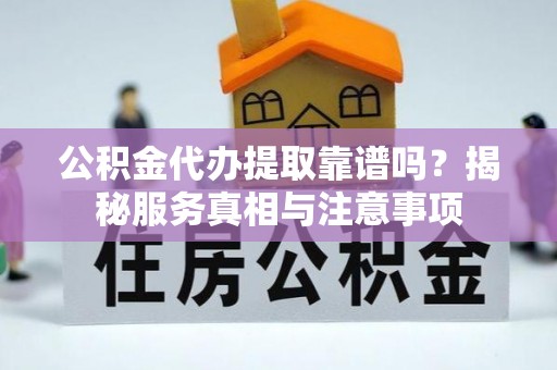 遂溪公积金代办提取靠谱吗？揭秘服务真相与注意事项