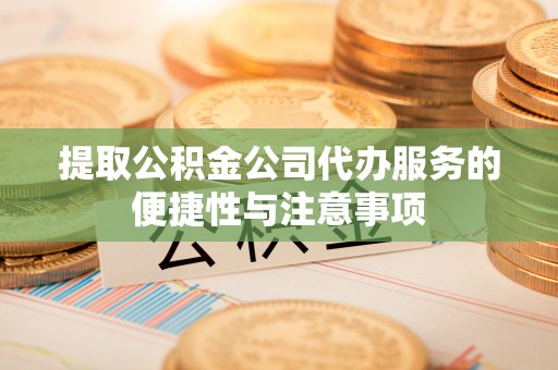 遂溪提取公积金公司代办服务的便捷性与注意事项