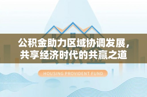遂溪公积金助力区域协调发展，共享经济时代的共赢之道