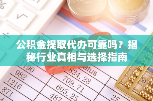 遂溪公积金提取代办可靠吗？揭秘行业真相与选择指南