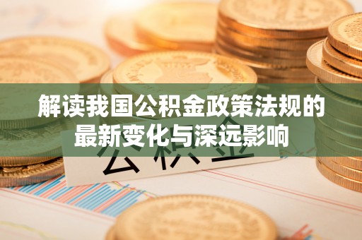 遂溪解读我国公积金政策法规的最新变化与深远影响