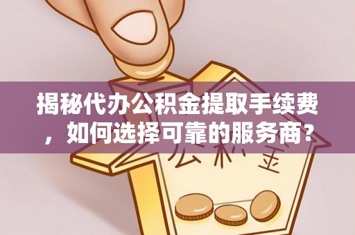 遂溪揭秘代办公积金提取手续费，如何选择可靠的服务商？