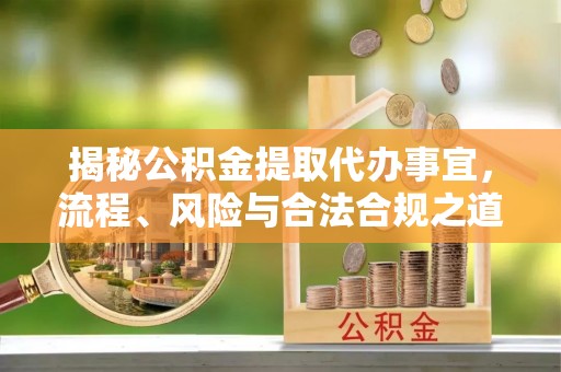 遂溪揭秘公积金提取代办事宜，流程、风险与合法合规之道