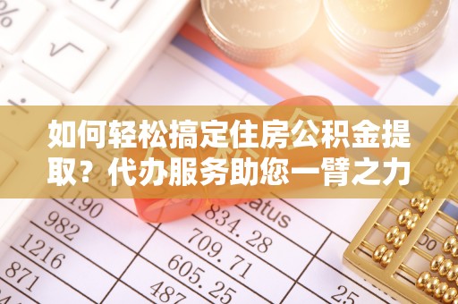 遂溪如何轻松搞定住房公积金提取？代办服务助您一臂之力