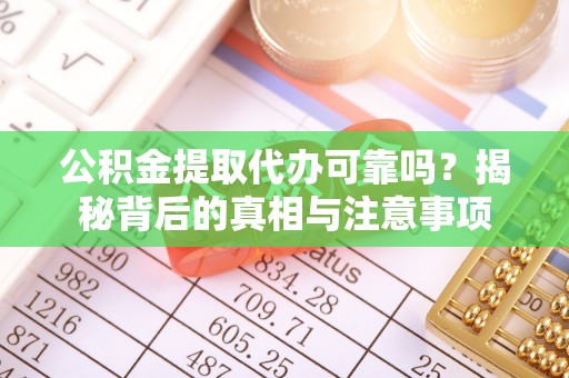 遂溪公积金提取代办可靠吗？揭秘背后的真相与注意事项