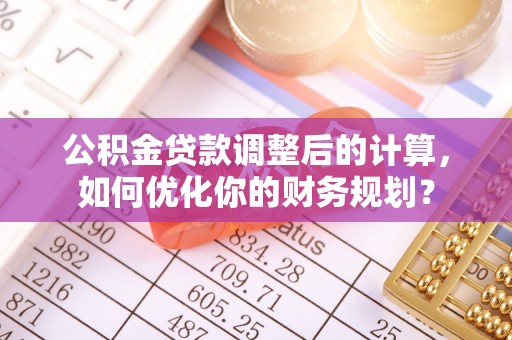 遂溪公积金贷款调整后的计算，如何优化你的财务规划？