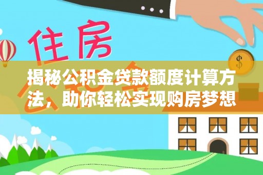 遂溪揭秘公积金贷款额度计算方法，助你轻松实现购房梦想