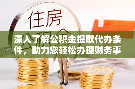 遂溪深入了解公积金提取代办条件，助力您轻松办理财务事务