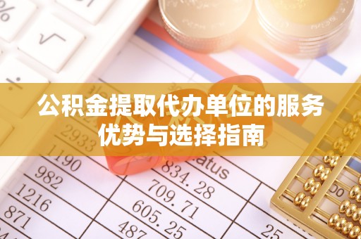 遂溪公积金提取代办单位的服务优势与选择指南