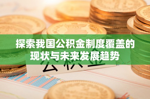 遂溪探索我国公积金制度覆盖的现状与未来发展趋势