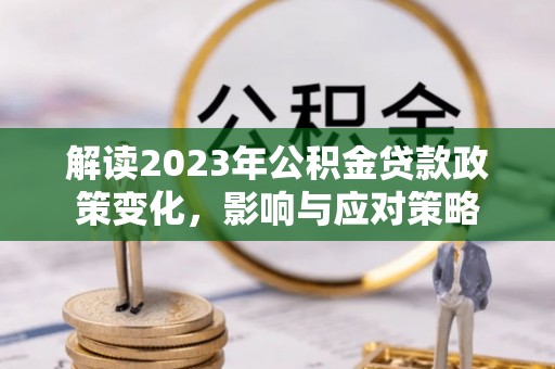遂溪解读2023年公积金贷款政策变化，影响与应对策略