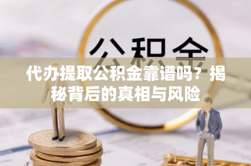 遂溪代办提取公积金靠谱吗？揭秘背后的真相与风险