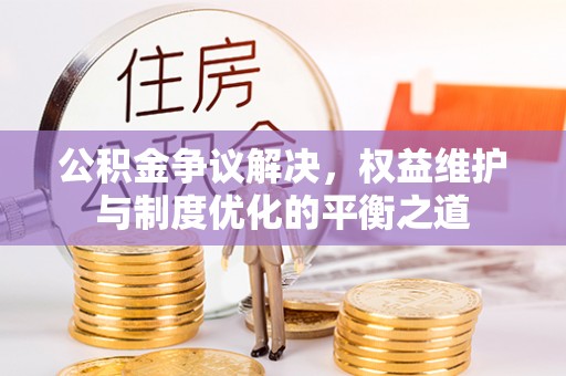 遂溪公积金争议解决，权益维护与制度优化的平衡之道