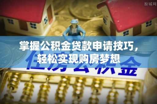 遂溪掌握公积金贷款申请技巧，轻松实现购房梦想