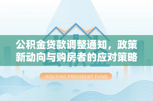 遂溪公积金贷款调整通知，政策新动向与购房者的应对策略