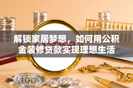 遂溪解锁家居梦想，如何用公积金装修贷款实现理想生活