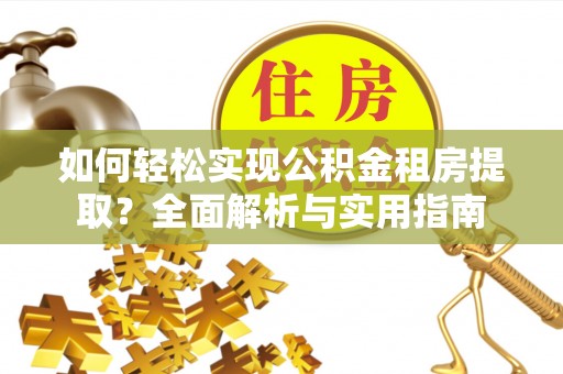 遂溪如何轻松实现公积金租房提取？全面解析与实用指南