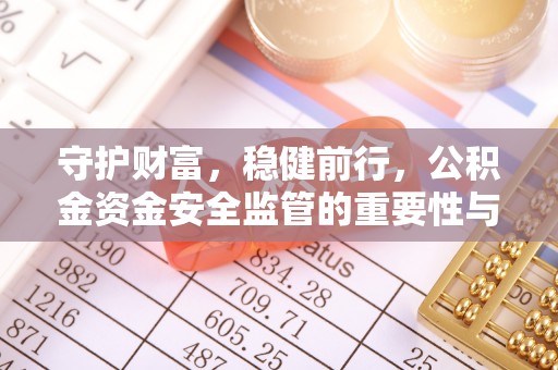 遂溪守护财富，稳健前行，公积金资金安全监管的重要性与实践
