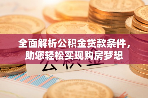 遂溪全面解析公积金贷款条件，助您轻松实现购房梦想