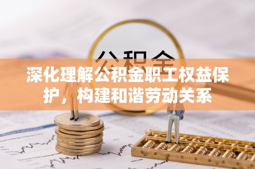 遂溪深化理解公积金职工权益保护，构建和谐劳动关系