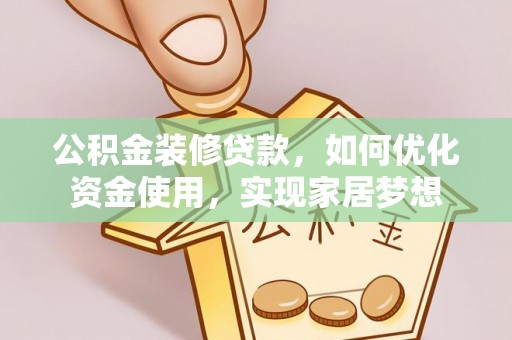 遂溪公积金装修贷款，如何优化资金使用，实现家居梦想
