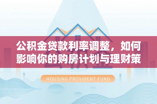 遂溪公积金贷款利率调整，如何影响你的购房计划与理财策略