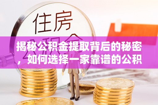 遂溪揭秘公积金提取背后的秘密，如何选择一家靠谱的公积金代办提取公司？