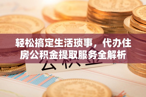 遂溪轻松搞定生活琐事，代办住房公积金提取服务全解析