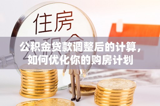 遂溪公积金贷款调整后的计算，如何优化你的购房计划