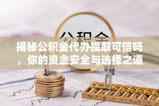 遂溪揭秘公积金代办提取可信吗，你的资金安全与选择之道