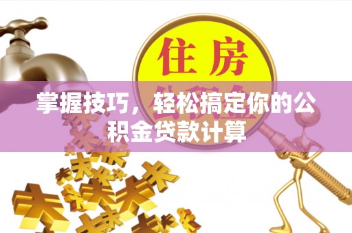 遂溪掌握技巧，轻松搞定你的公积金贷款计算
